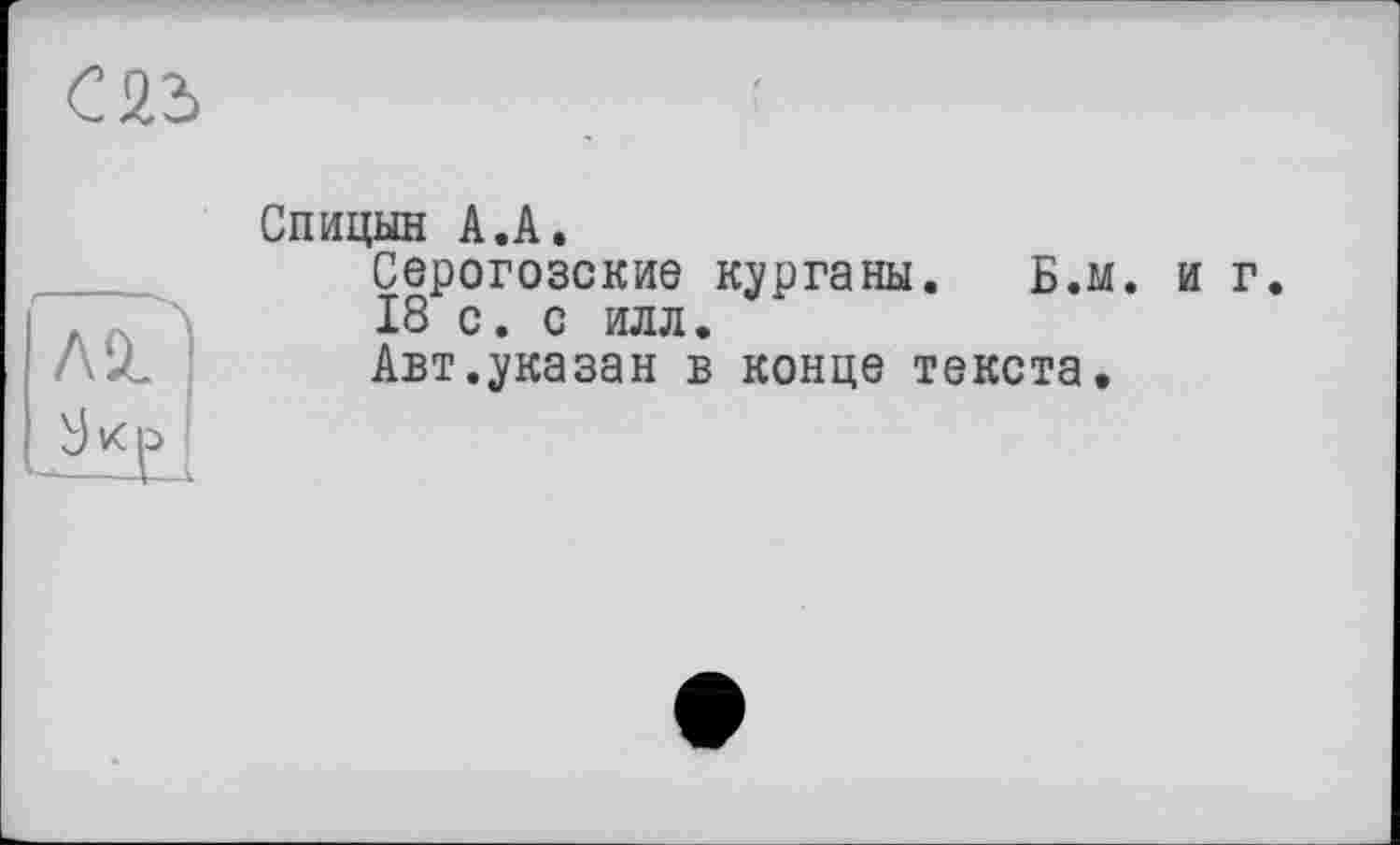 ﻿Спицын А.А.
Серогозские курганы. Б.м. и г 18 с. с илл.
Авт.указан в конце текста.